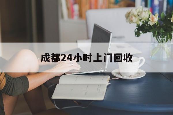 最新成都24小时上门回收方法分析(最方便真实的成都24小时上门回收废品电话方法)