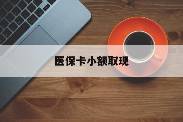最新医保卡小额取现方法分析(最方便真实的医保卡余额取现金方法)