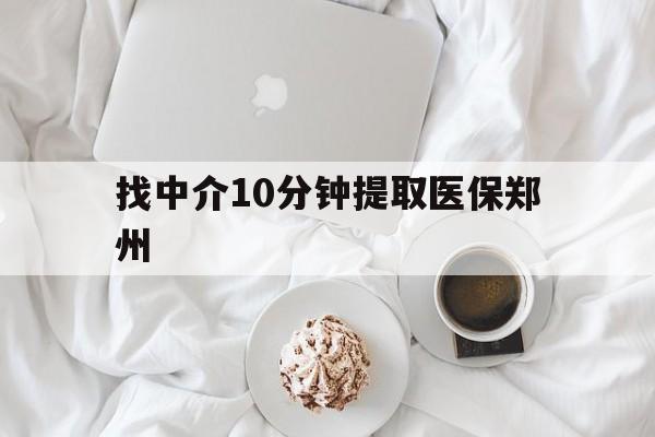 最新找中介10分钟提取医保郑州方法分析(最方便真实的找中介10分钟提取医保郑州能报销吗方法)
