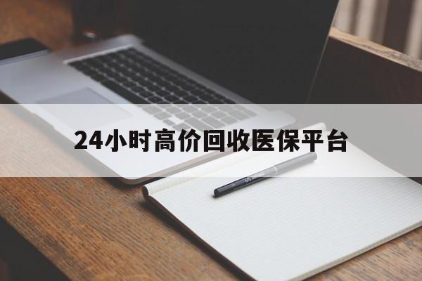最新24小时高价回收医保平台方法分析(最方便真实的医疗回收网方法)