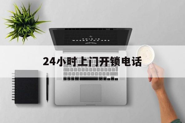 最新24小时上门开锁电话方法分析(最方便真实的上门本地开锁公司电话方法)