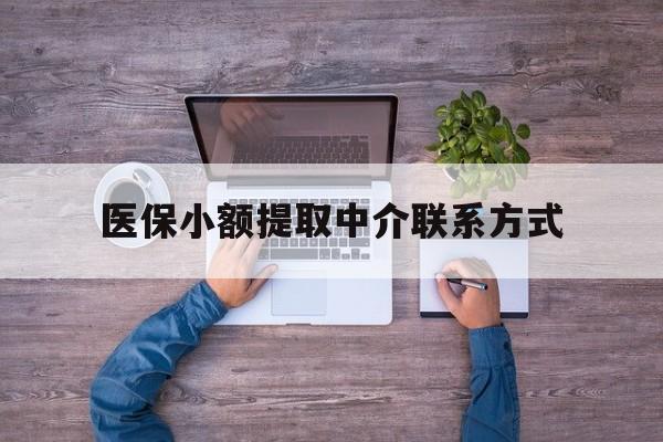 最新医保小额提取中介联系方式方法分析(最方便真实的医保提现渠道方法)