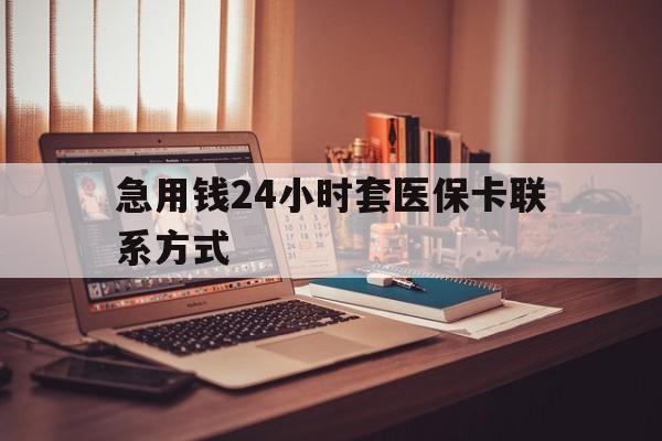 最新急用钱24小时套医保卡联系方式方法分析(最方便真实的联系方式网上雇人办事方法)