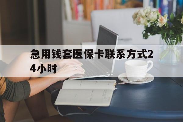 最新急用钱套医保卡联系方式24小时方法分析(最方便真实的谁能帮我套医保卡方法)
