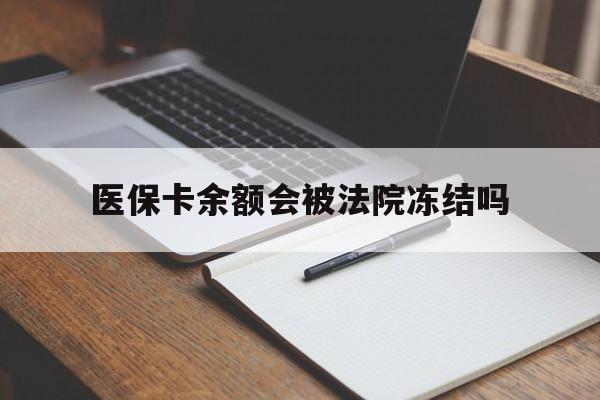 最新医保卡余额会被法院冻结吗方法分析(最方便真实的医保卡的钱能被执行吗方法)