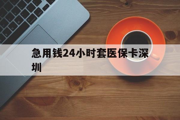 最新急用钱24小时套医保卡深圳方法分析(最方便真实的24小时套医保卡联系方式方法)