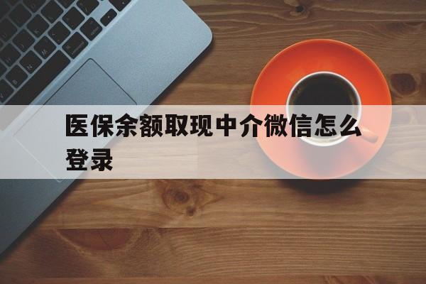 最新医保余额取现中介微信怎么登录方法分析(最方便真实的医保余额线上提取方法)