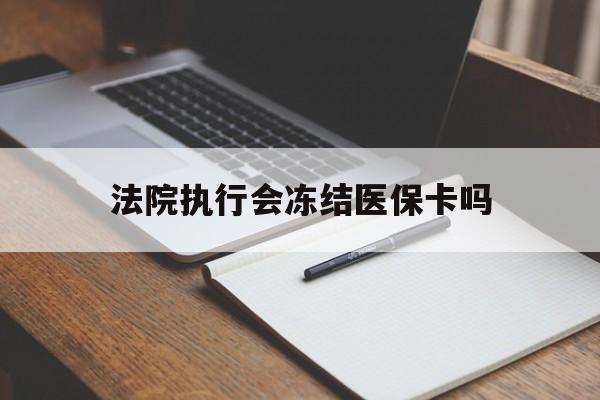 最新法院执行会冻结医保卡吗方法分析(最方便真实的法院会冻结医保账户吗方法)