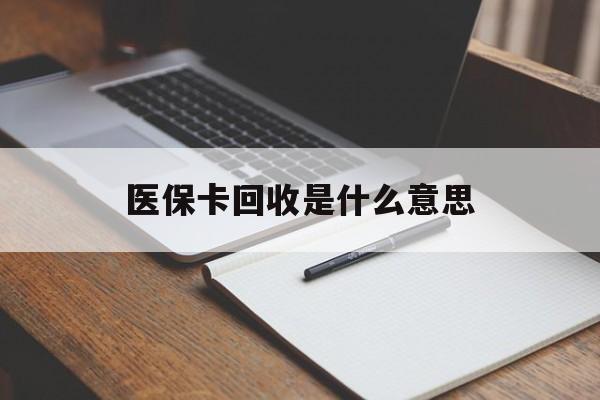 最新医保卡回收是什么意思方法分析(最方便真实的医保余额回收方法)
