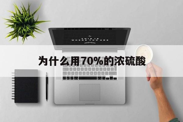 最新为什么用70%的浓硫酸方法分析(最方便真实的制二氧化硫为什么用70%的浓硫酸方法)
