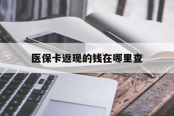 最新医保卡返现的钱在哪里查方法分析(最方便真实的医保卡返现的钱怎么查方法)